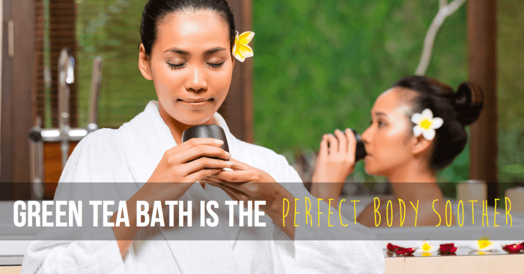 Why green tea bath is the perfect body soother